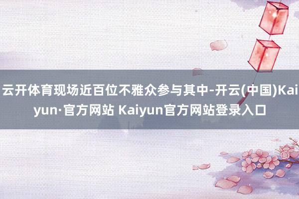 云开体育现场近百位不雅众参与其中-开云(中国)Kaiyun·官方网站 Kaiyun官方网站登录入口