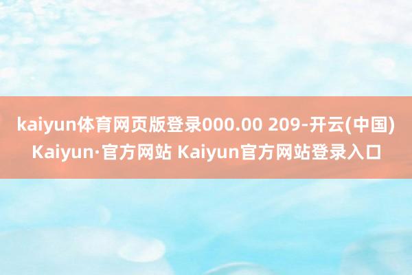 kaiyun体育网页版登录000.00 209-开云(中国)Kaiyun·官方网站 Kaiyun官方网站登录入口