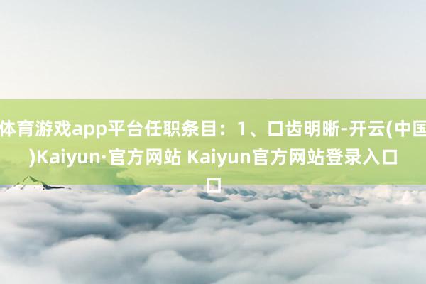 体育游戏app平台任职条目：1、口齿明晰-开云(中国)Kaiyun·官方网站 Kaiyun官方网站登录入口