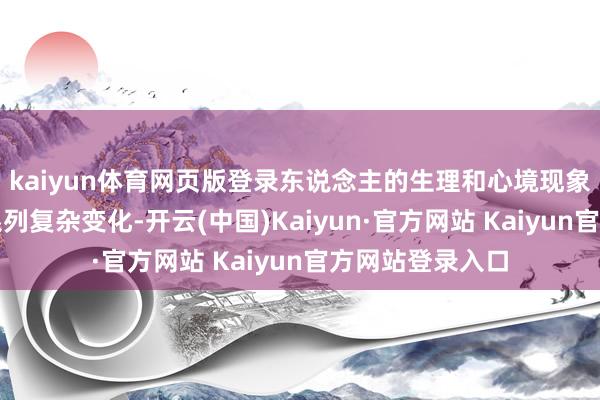 kaiyun体育网页版登录东说念主的生理和心境现象确乎会发生一系列复杂变化-开云(中国)Kaiyun·官方网站 Kaiyun官方网站登录入口