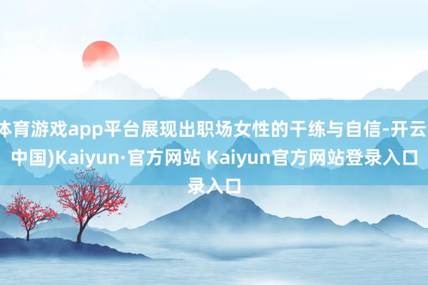 体育游戏app平台展现出职场女性的干练与自信-开云(中国)Kaiyun·官方网站 Kaiyun官方网站登录入口