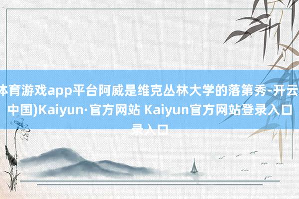 体育游戏app平台阿威是维克丛林大学的落第秀-开云(中国)Kaiyun·官方网站 Kaiyun官方网站登录入口