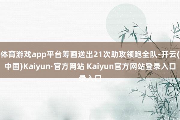 体育游戏app平台筹画送出21次助攻领跑全队-开云(中国)Kaiyun·官方网站 Kaiyun官方网站登录入口