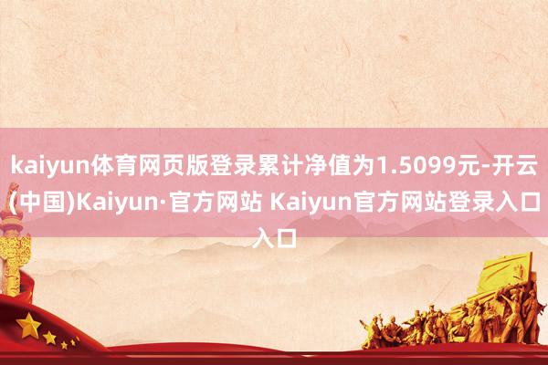 kaiyun体育网页版登录累计净值为1.5099元-开云(中国)Kaiyun·官方网站 Kaiyun官方网站登录入口