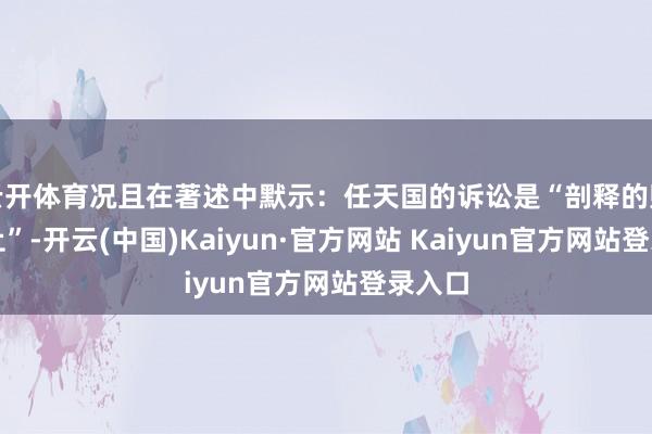 云开体育况且在著述中默示：任天国的诉讼是“剖释的贬抑举止”-开云(中国)Kaiyun·官方网站 Kaiyun官方网站登录入口