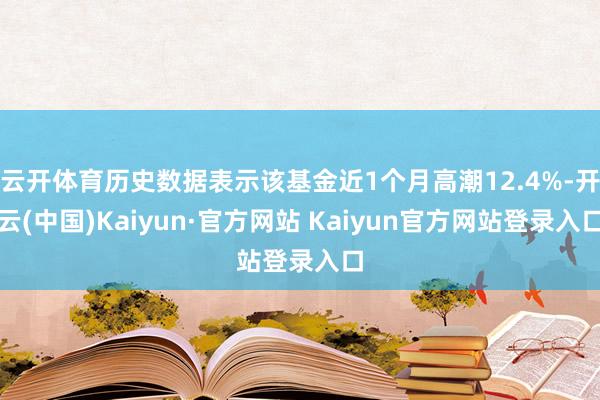 云开体育历史数据表示该基金近1个月高潮12.4%-开云(中国)Kaiyun·官方网站 Kaiyun官方网站登录入口