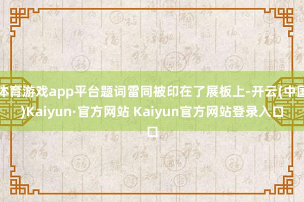 体育游戏app平台题词雷同被印在了展板上-开云(中国)Kaiyun·官方网站 Kaiyun官方网站登录入口