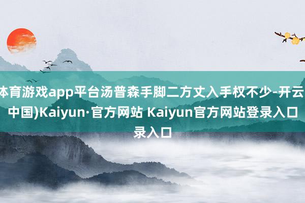 体育游戏app平台汤普森手脚二方丈入手权不少-开云(中国)Kaiyun·官方网站 Kaiyun官方网站登录入口