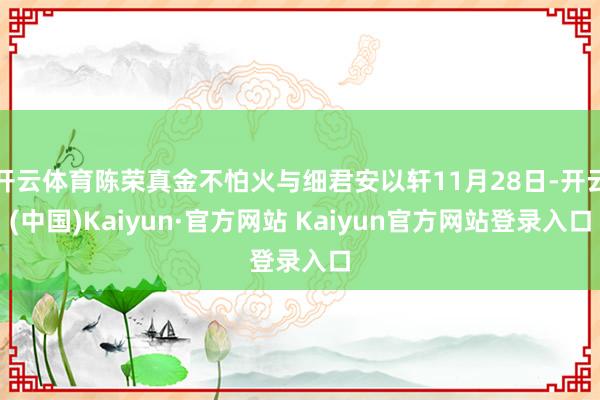 开云体育陈荣真金不怕火与细君安以轩11月28日-开云(中国)Kaiyun·官方网站 Kaiyun官方网站登录入口