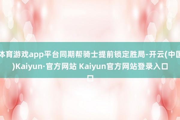 体育游戏app平台同期帮骑士提前锁定胜局-开云(中国)Kaiyun·官方网站 Kaiyun官方网站登录入口