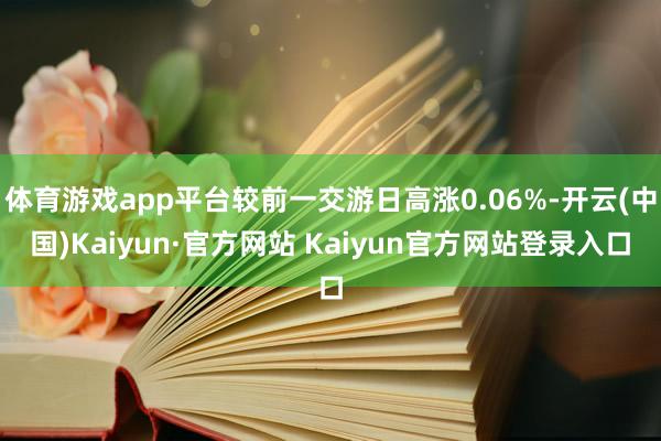 体育游戏app平台较前一交游日高涨0.06%-开云(中国)Kaiyun·官方网站 Kaiyun官方网站登录入口