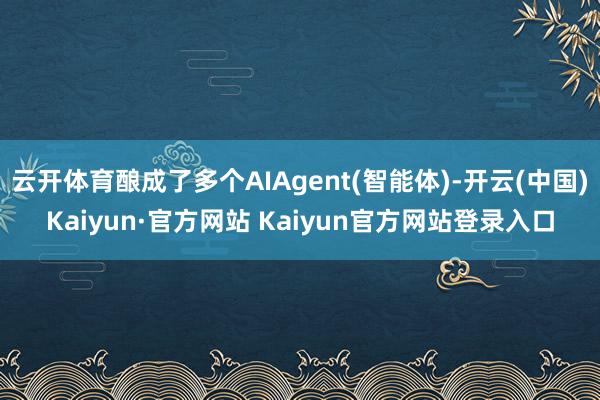 云开体育酿成了多个AIAgent(智能体)-开云(中国)Kaiyun·官方网站 Kaiyun官方网站登录入口