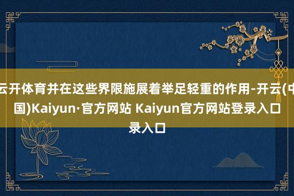 云开体育并在这些界限施展着举足轻重的作用-开云(中国)Kaiyun·官方网站 Kaiyun官方网站登录入口