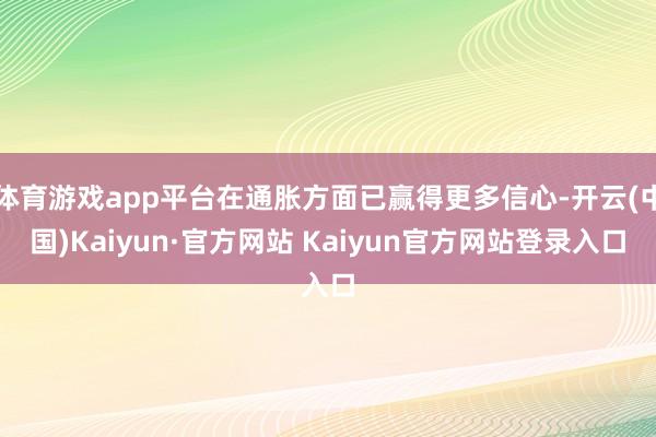 体育游戏app平台在通胀方面已赢得更多信心-开云(中国)Kaiyun·官方网站 Kaiyun官方网站登录入口