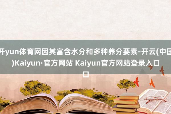 开yun体育网因其富含水分和多种养分要素-开云(中国)Kaiyun·官方网站 Kaiyun官方网站登录入口