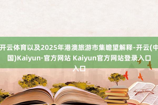 开云体育以及2025年港澳旅游市集瞻望解释-开云(中国)Kaiyun·官方网站 Kaiyun官方网站登录入口