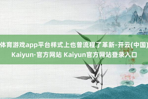 体育游戏app平台样式上也曾流程了革新-开云(中国)Kaiyun·官方网站 Kaiyun官方网站登录入口